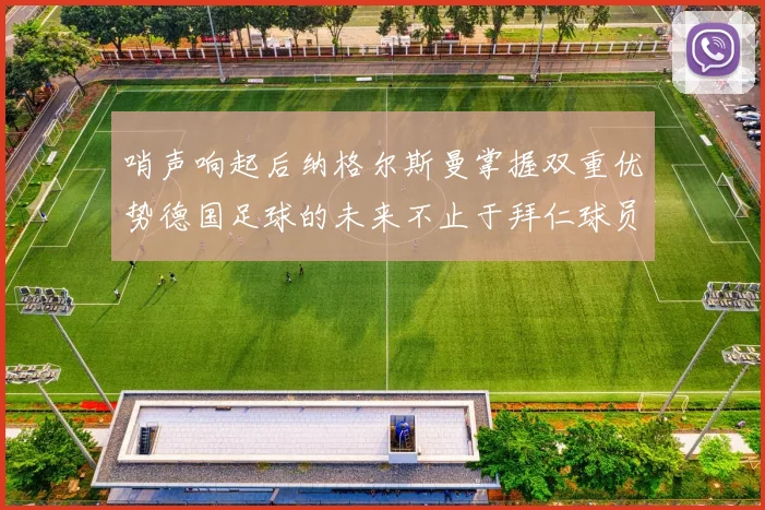 哨声响起后纳格尔斯曼掌握双重优势德国足球的未来不止于拜仁球员