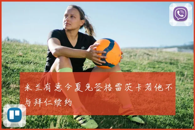 米兰有意今夏免签格雷茨卡若他不与拜仁续约
