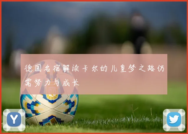 德国名宿解读卡尔的儿皇梦之路仍需努力与成长