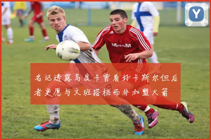 名记透露乌度卡曾看好卡斯尔但后者更愿与文班搭档而非加盟火箭