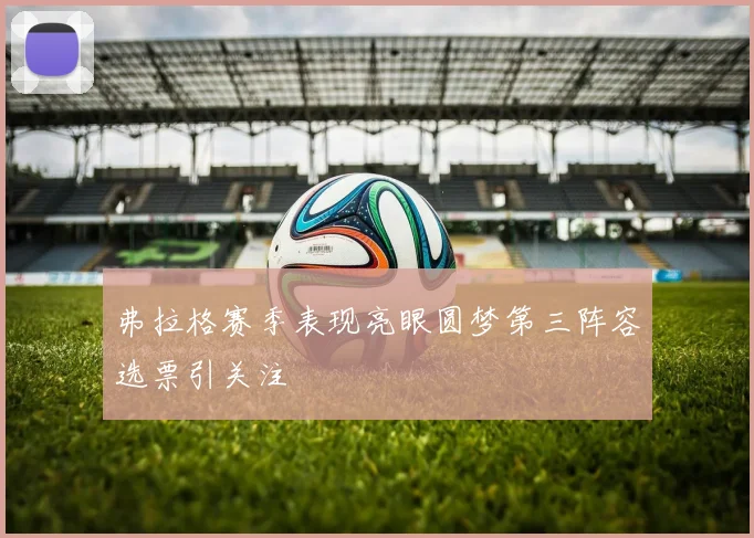 弗拉格赛季表现亮眼圆梦第三阵容选票引关注