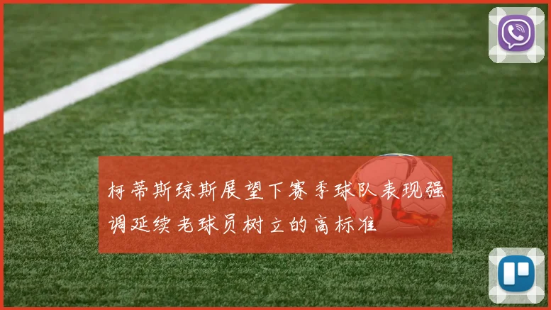 柯蒂斯琼斯展望下赛季球队表现强调延续老球员树立的高标准