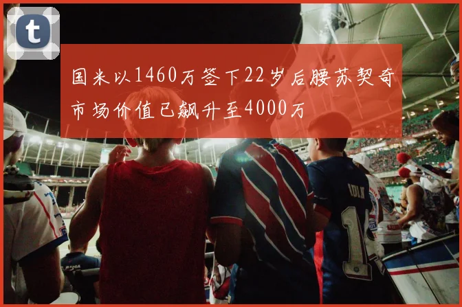 国米以1460万签下22岁后腰苏契奇市场价值已飙升至4000万