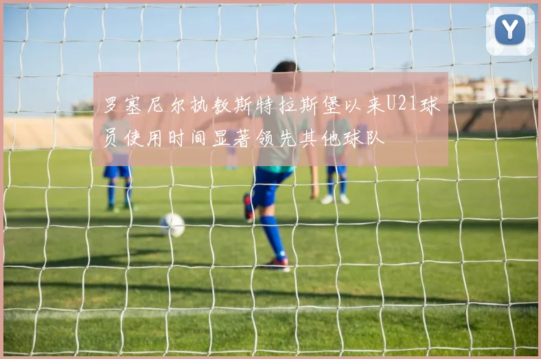 罗塞尼尔执教斯特拉斯堡以来U21球员使用时间显著领先其他球队