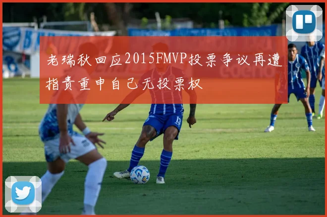 老瑞秋回应2015FMVP投票争议再遭指责重申自己无投票权