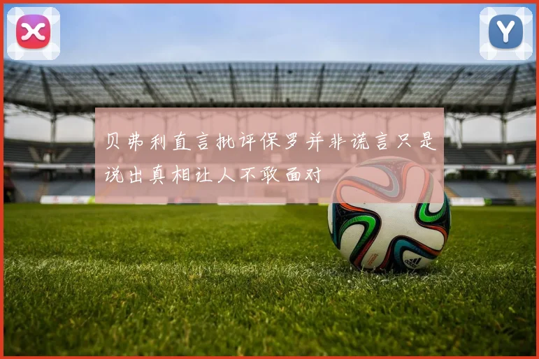 贝弗利直言批评保罗并非谎言只是说出真相让人不敢面对