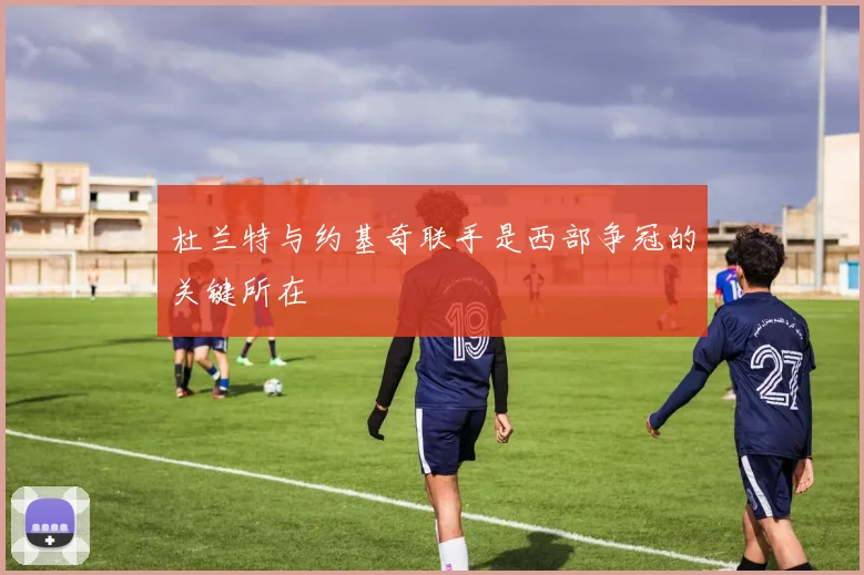 杜兰特与约基奇联手是西部争冠的关键所在