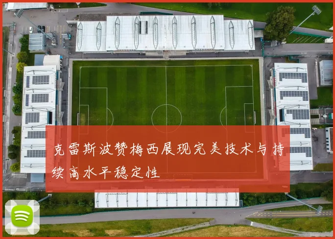 克雷斯波赞梅西展现完美技术与持续高水平稳定性