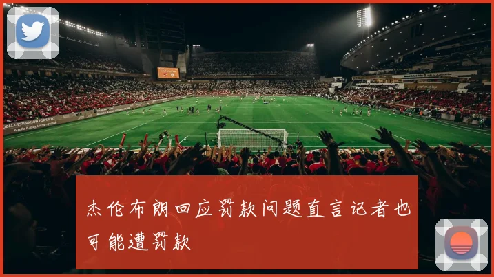 杰伦布朗回应罚款问题直言记者也可能遭罚款